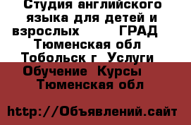 Студия английского языка для детей и взрослых LONDON ГРАД. - Тюменская обл., Тобольск г. Услуги » Обучение. Курсы   . Тюменская обл.